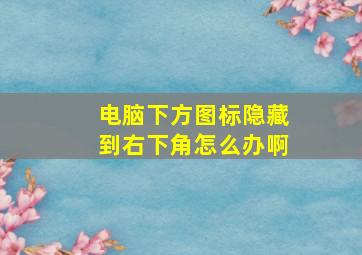 电脑下方图标隐藏到右下角怎么办啊