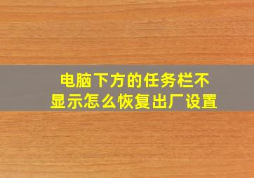 电脑下方的任务栏不显示怎么恢复出厂设置