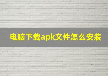 电脑下载apk文件怎么安装