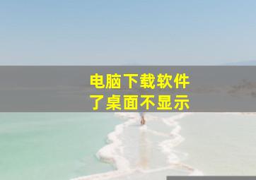 电脑下载软件了桌面不显示