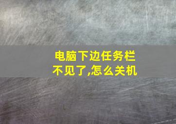 电脑下边任务栏不见了,怎么关机