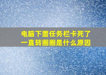 电脑下面任务栏卡死了一直转圈圈是什么原因