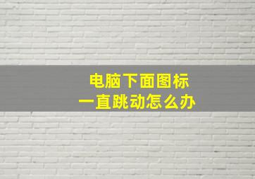 电脑下面图标一直跳动怎么办