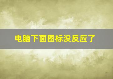 电脑下面图标没反应了