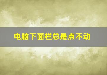 电脑下面栏总是点不动