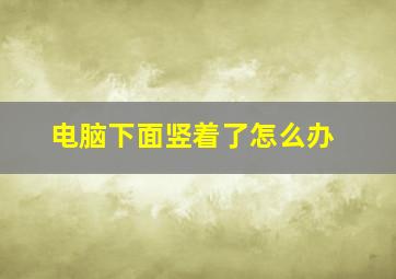 电脑下面竖着了怎么办