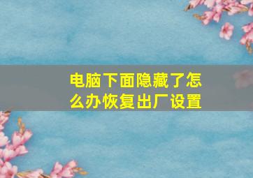 电脑下面隐藏了怎么办恢复出厂设置