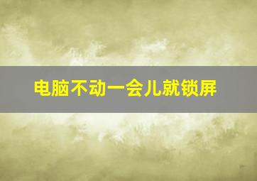 电脑不动一会儿就锁屏