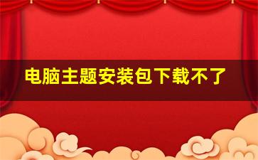 电脑主题安装包下载不了