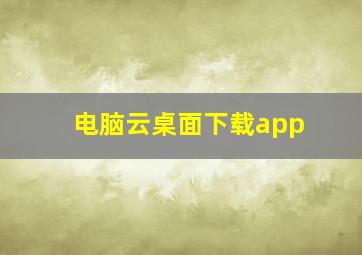 电脑云桌面下载app