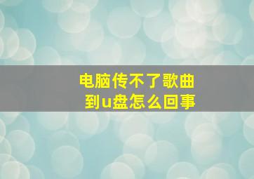 电脑传不了歌曲到u盘怎么回事