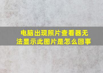 电脑出现照片查看器无法显示此图片是怎么回事