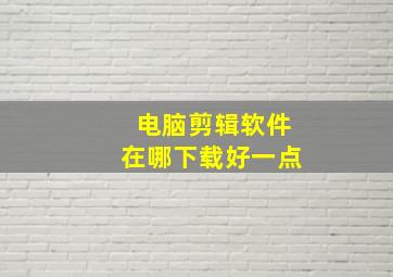 电脑剪辑软件在哪下载好一点