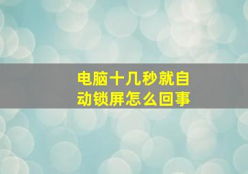 电脑十几秒就自动锁屏怎么回事