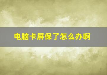 电脑卡屏保了怎么办啊