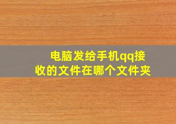 电脑发给手机qq接收的文件在哪个文件夹