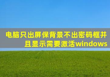 电脑只出屏保背景不出密码框并且显示需要激活windows