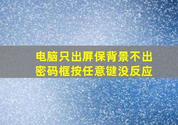 电脑只出屏保背景不出密码框按任意键没反应