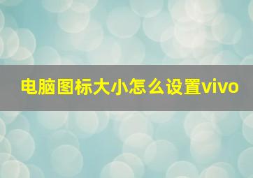 电脑图标大小怎么设置vivo