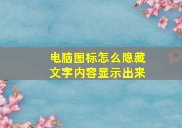 电脑图标怎么隐藏文字内容显示出来