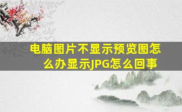 电脑图片不显示预览图怎么办显示JPG怎么回事