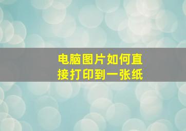 电脑图片如何直接打印到一张纸