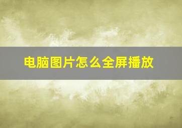 电脑图片怎么全屏播放