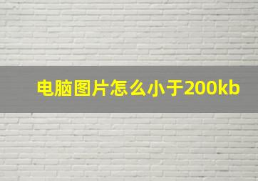 电脑图片怎么小于200kb