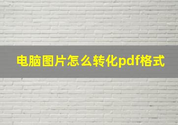 电脑图片怎么转化pdf格式