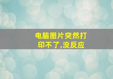 电脑图片突然打印不了,没反应