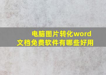 电脑图片转化word文档免费软件有哪些好用