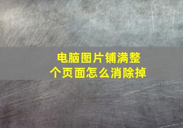 电脑图片铺满整个页面怎么消除掉