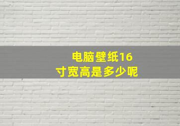 电脑壁纸16寸宽高是多少呢