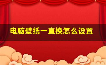 电脑壁纸一直换怎么设置