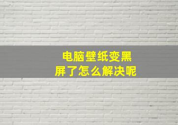 电脑壁纸变黑屏了怎么解决呢