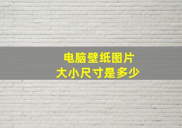 电脑壁纸图片大小尺寸是多少