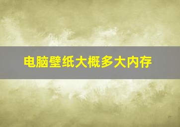 电脑壁纸大概多大内存