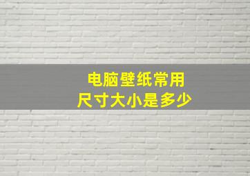 电脑壁纸常用尺寸大小是多少