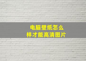 电脑壁纸怎么样才能高清图片