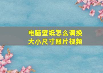 电脑壁纸怎么调换大小尺寸图片视频