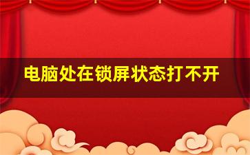 电脑处在锁屏状态打不开