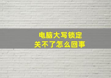 电脑大写锁定关不了怎么回事