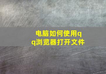 电脑如何使用qq浏览器打开文件