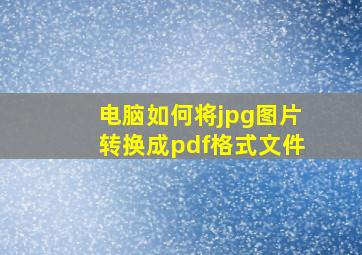 电脑如何将jpg图片转换成pdf格式文件