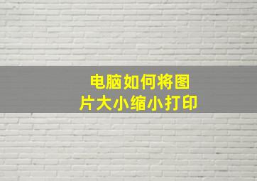 电脑如何将图片大小缩小打印