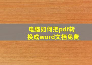 电脑如何把pdf转换成word文档免费