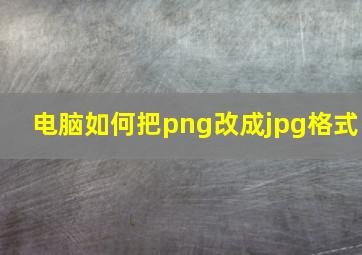 电脑如何把png改成jpg格式