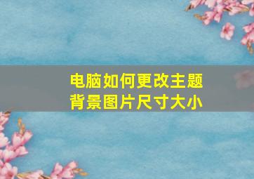 电脑如何更改主题背景图片尺寸大小