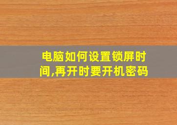 电脑如何设置锁屏时间,再开时要开机密码