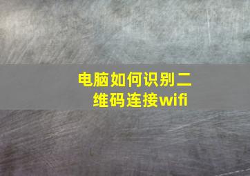 电脑如何识别二维码连接wifi